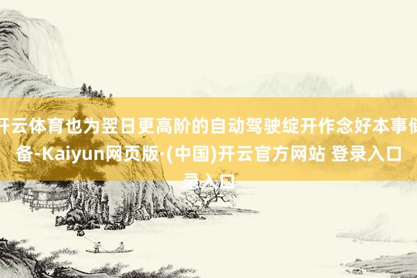 开云体育也为翌日更高阶的自动驾驶绽开作念好本事储备-Kaiy