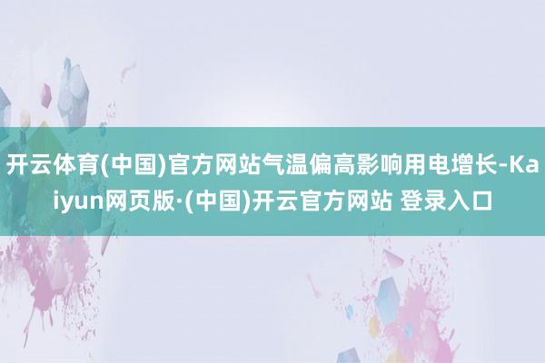 开云体育(中国)官方网站气温偏高影响用电增长-Kaiyun网