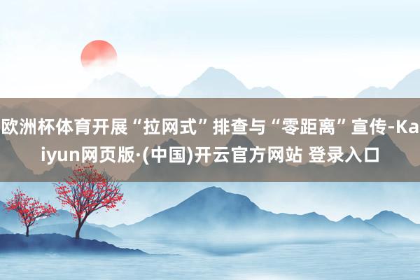 欧洲杯体育开展“拉网式”排查与“零距离”宣传-Kaiyun网