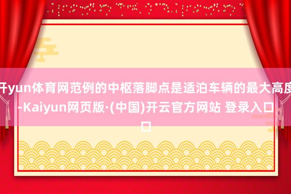 开yun体育网范例的中枢落脚点是适泊车辆的最大高度-Kaiy
