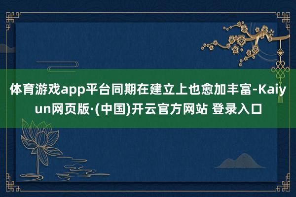 体育游戏app平台同期在建立上也愈加丰富-Kaiyun网页版·(中国)开云官方网站 登录入口