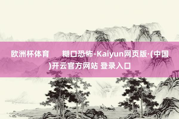 欧洲杯体育      糊口恐怖-Kaiyun网页版·(中国)开云官方网站 登录入口