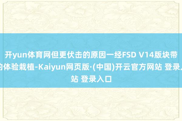 开yun体育网但更伏击的原因一经FSD V14版块带来的体验栽植-Kaiyun网页版·(中国)开云官方网站 登录入口