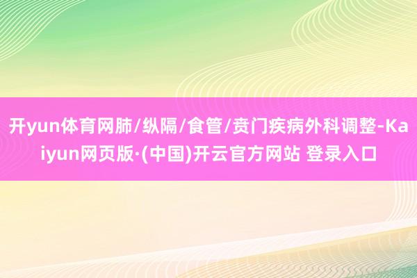 开yun体育网肺/纵隔/食管/贲门疾病外科调整-Kaiyun网页版·(中国)开云官方网站 登录入口