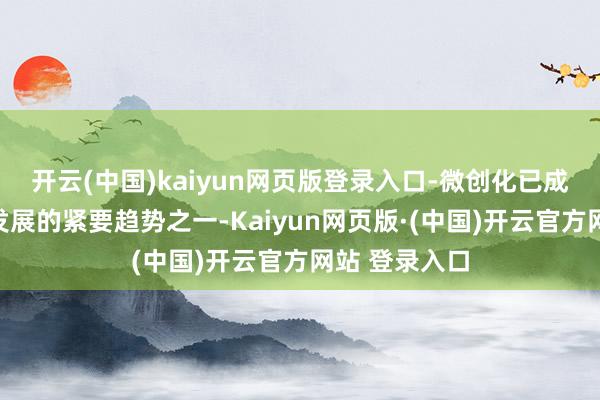 开云(中国)kaiyun网页版登录入口-微创化已成为当代外科发展的紧要趋势之一-Kaiyun网页版·(中国)开云官方网站 登录入口