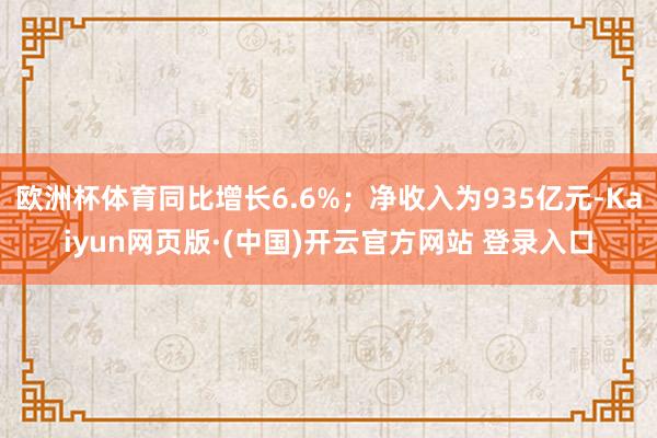 欧洲杯体育同比增长6.6%；净收入为935亿元-Kaiyun