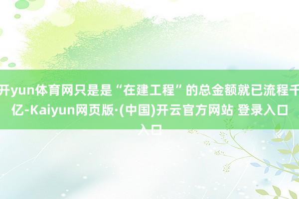 开yun体育网只是是“在建工程”的总金额就已流程千亿-Kai