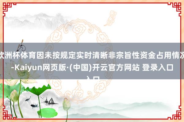 欧洲杯体育因未按规定实时清晰非宗旨性资金占用情况-Kaiyu