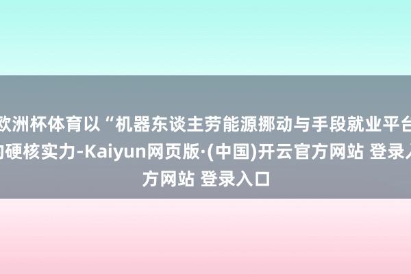 欧洲杯体育以“机器东谈主劳能源挪动与手段就业平台”的硬核实力