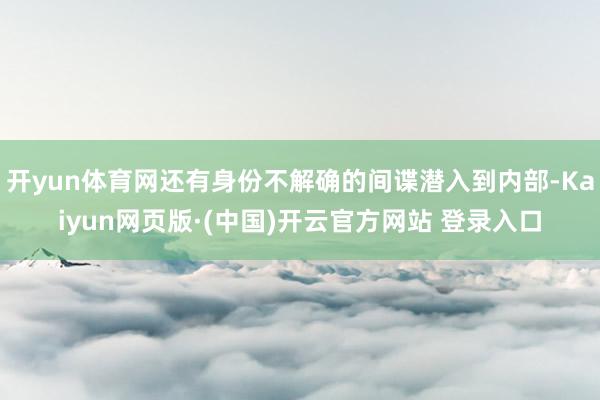 开yun体育网还有身份不解确的间谍潜入到内部-Kaiyun网