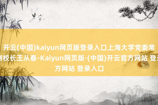 开云(中国)kaiyun网页版登录入口上海大学党委常委、副校