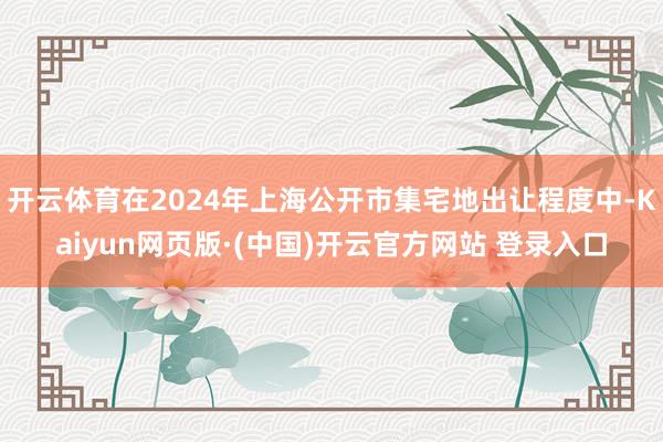 开云体育在2024年上海公开市集宅地出让程度中-Kaiyun