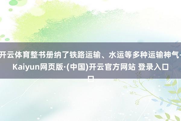 开云体育整书册纳了铁路运输、水运等多种运输神气-Kaiyun