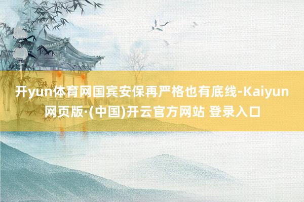 开yun体育网国宾安保再严格也有底线-Kaiyun网页版·(中国)开云官方网站 登录入口
