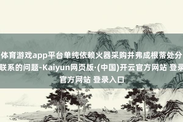 体育游戏app平台单纯依赖火器采购并弗成根蒂处分两岸联系的问