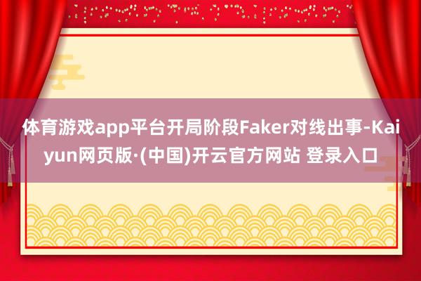 体育游戏app平台开局阶段Faker对线出事-Kaiyun网