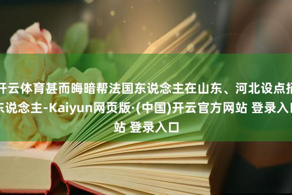 开云体育甚而晦暗帮法国东说念主在山东、河北设点招东说念主-K