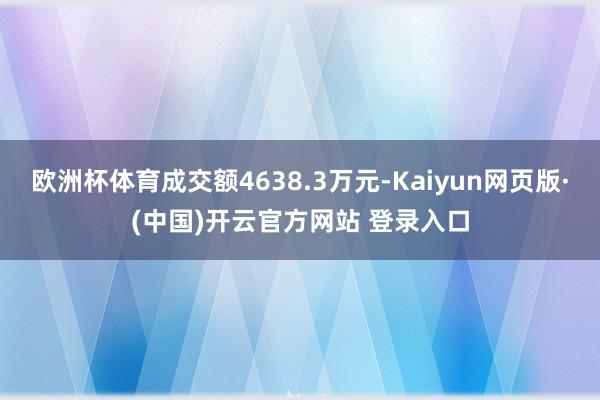 欧洲杯体育成交额4638.3万元-Kaiyun网页版·(中国