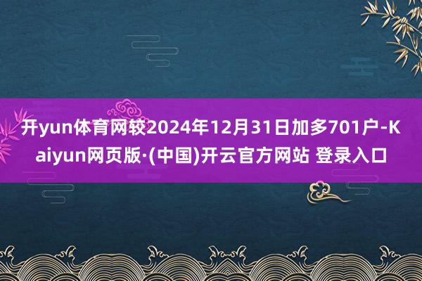 开yun体育网较2024年12月31日加多701户-Kaiy