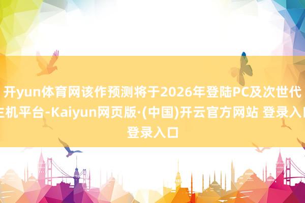 开yun体育网该作预测将于2026年登陆PC及次世代主机平台