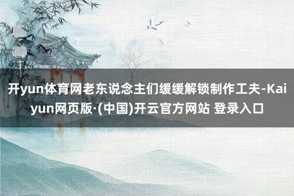 开yun体育网老东说念主们缓缓解锁制作工夫-Kaiyun网页