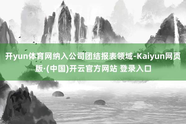 开yun体育网纳入公司团结报表领域-Kaiyun网页版·(中