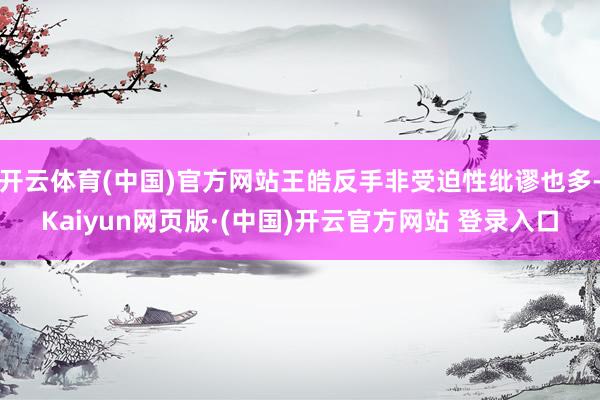 开云体育(中国)官方网站王皓反手非受迫性纰谬也多-Kaiyu