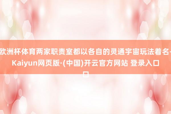 欧洲杯体育两家职责室都以各自的灵通宇宙玩法着名-Kaiyun