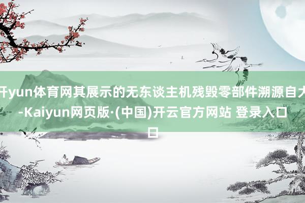 开yun体育网其展示的无东谈主机残毁零部件溯源自大-Kaiy