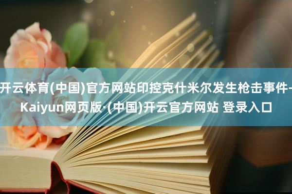 开云体育(中国)官方网站印控克什米尔发生枪击事件-Kaiyu