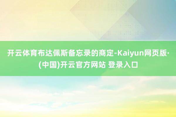 开云体育布达佩斯备忘录的商定-Kaiyun网页版·(中国)开云官方网站 登录入口