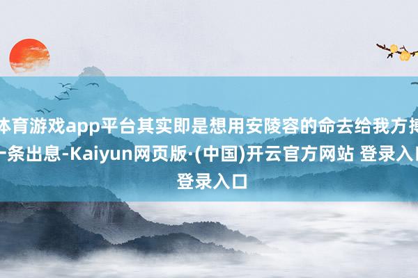体育游戏app平台其实即是想用安陵容的命去给我方搏一条出息-