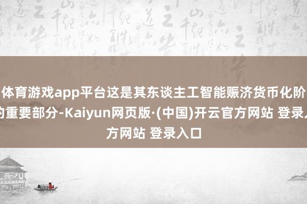 体育游戏app平台这是其东谈主工智能赈济货币化阶段的重要部分