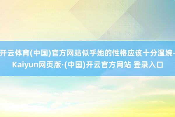 开云体育(中国)官方网站似乎她的性格应该十分温婉-Kaiyu