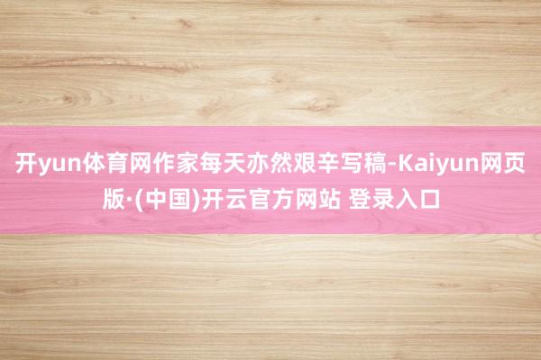 开yun体育网作家每天亦然艰辛写稿-Kaiyun网页版·(中