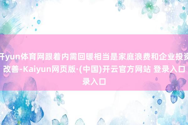 开yun体育网跟着内需回暖相当是家庭浪费和企业投资改善-Kaiyun网页版·(中国)开云官方网站 登录入口