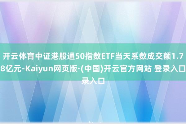 开云体育中证港股通50指数ETF当天系数成交额1.78亿元-Kaiyun网页版·(中国)开云官方网站 登录入口
