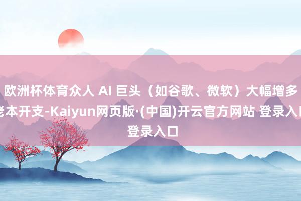 欧洲杯体育众人 AI 巨头（如谷歌、微软）大幅增多老本开支-