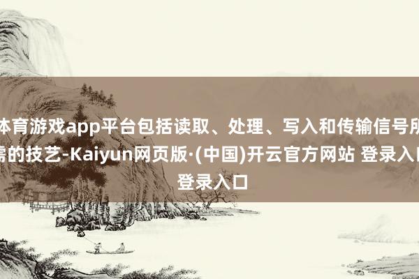 体育游戏app平台包括读取、处理、写入和传输信号所需的技艺-