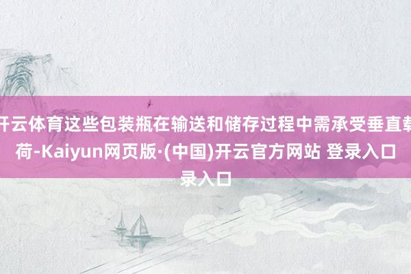 开云体育这些包装瓶在输送和储存过程中需承受垂直载荷-Kaiy