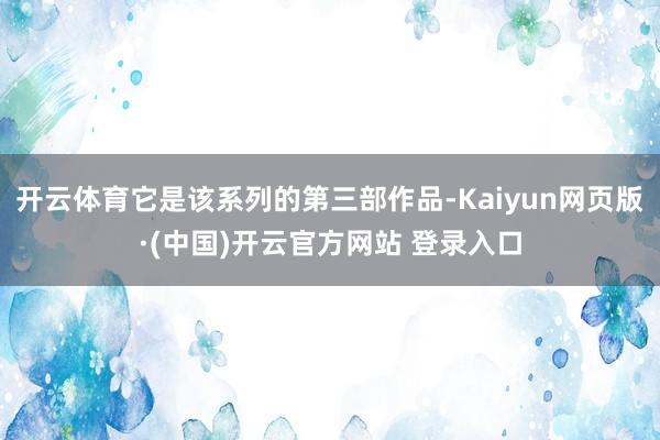开云体育它是该系列的第三部作品-Kaiyun网页版·(中国)开云官方网站 登录入口