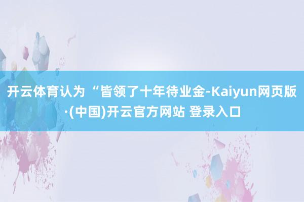 开云体育认为 “皆领了十年待业金-Kaiyun网页版·(中国