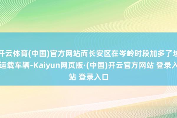 开云体育(中国)官方网站而长安区在岑岭时段加多了垃圾运载车辆