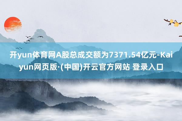 开yun体育网A股总成交额为7371.54亿元-Kaiyun网页版·(中国)开云官方网站 登录入口