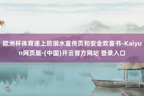 欧洲杯体育递上防溺水宣传页和安全欢喜书-Kaiyun网页版·(中国)开云官方网站 登录入口