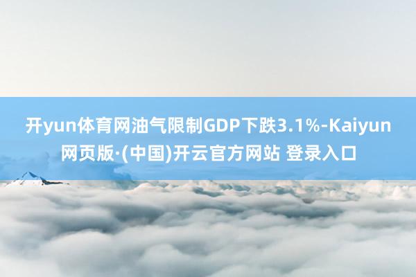 开yun体育网油气限制GDP下跌3.1%-Kaiyun网页版
