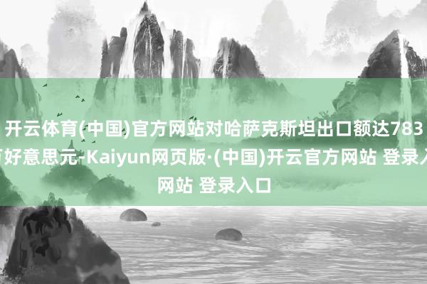 开云体育(中国)官方网站对哈萨克斯坦出口额达7830万好意思