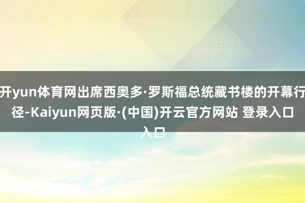 开yun体育网出席西奥多·罗斯福总统藏书楼的开幕行径-Kai