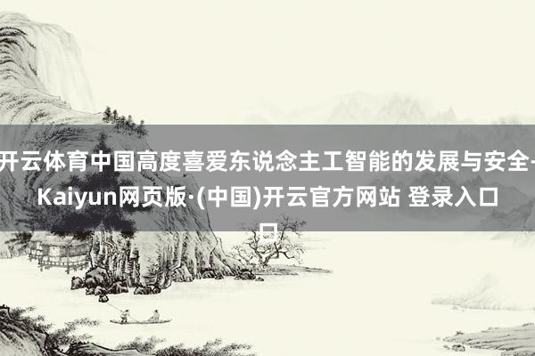 开云体育中国高度喜爱东说念主工智能的发展与安全-Kaiyun