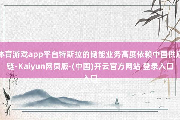 体育游戏app平台特斯拉的储能业务高度依赖中国供应链-Kai